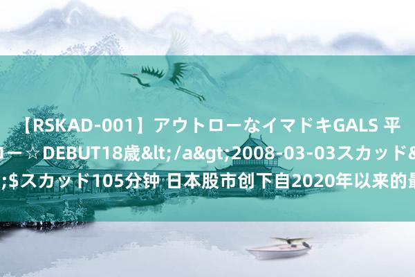 【RSKAD-001】アウトローなイマドキGALS 平成生まれ アウトロー☆DEBUT18歳</a>2008-03-03スカッド&$スカッド105分钟 日本股市创下自2020年以来的最大跌幅，好意思联储准备降息